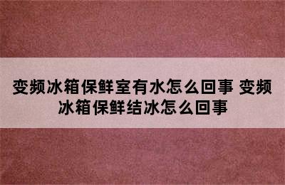 变频冰箱保鲜室有水怎么回事 变频冰箱保鲜结冰怎么回事